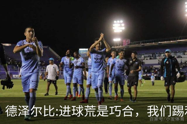 德泽尔比:进球荒是巧合，我们踢利物浦能进4、5个，创造了9次机会